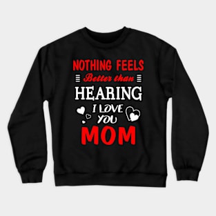 Mom Shirt Nothing Feels better Than Hearing I Love You Mom Crewneck Sweatshirt